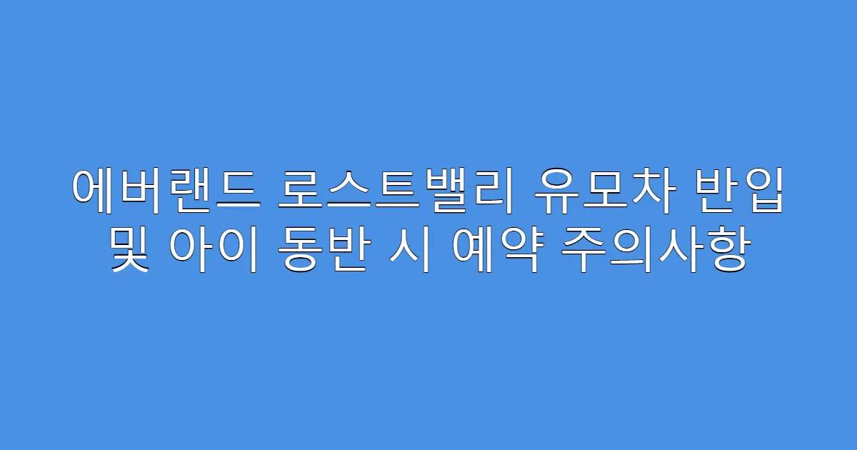 에버랜드 로스트밸리 유모차 반입 및 아이 동반 시 예약 주의사항