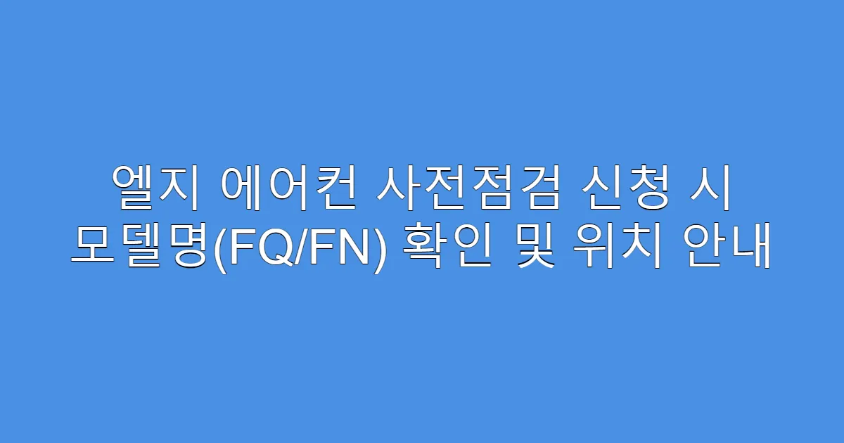 엘지 에어컨 사전점검 신청 시 모델명(FQ/FN) 확인 및 위치 안내