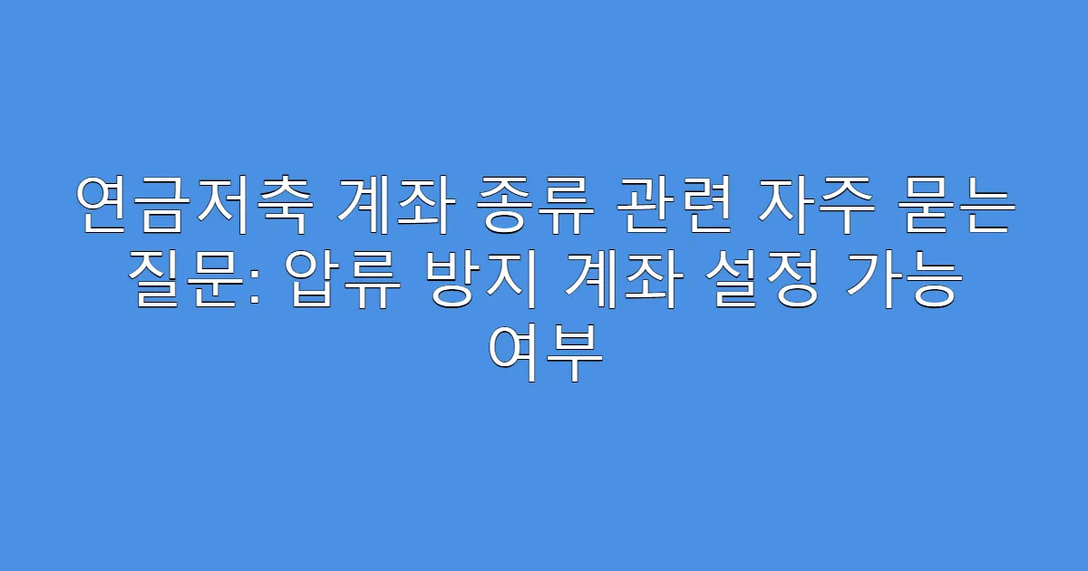연금저축 계좌 종류 관련 자주 묻는 질문: 압류 방지 계좌 설정 가능 여부