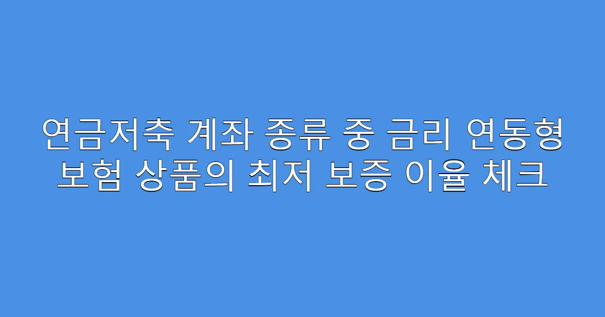 연금저축 계좌 종류 중 금리 연동형 보험 상품의 최저 보증 이율 체크