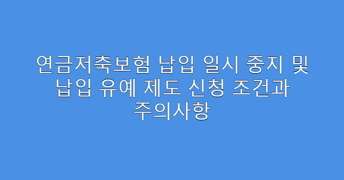 연금저축보험 납입 일시 중지 및 납입 유예 제도 신청 조건과 주의사항