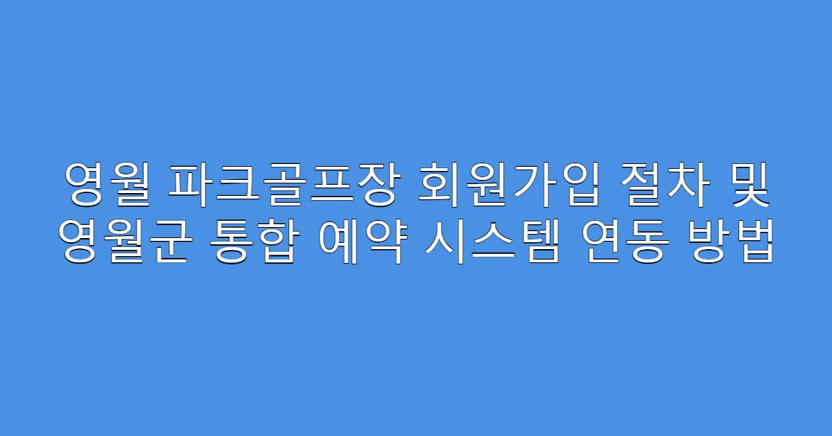 영월 파크골프장 회원가입 절차 및 영월군 통합 예약 시스템 연동 방법