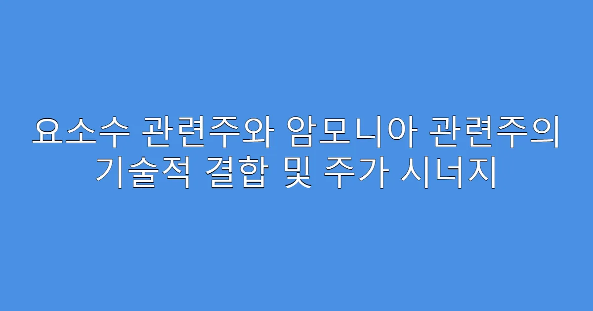 요소수 관련주와 암모니아 관련주의 기술적 결합 및 주가 시너지