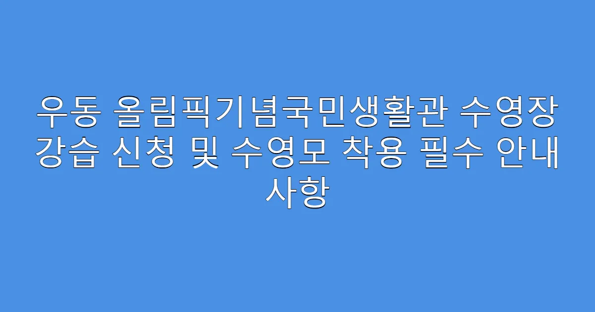 우동 올림픽기념국민생활관 수영장 강습 신청 및 수영모 착용 필수 안내 사항