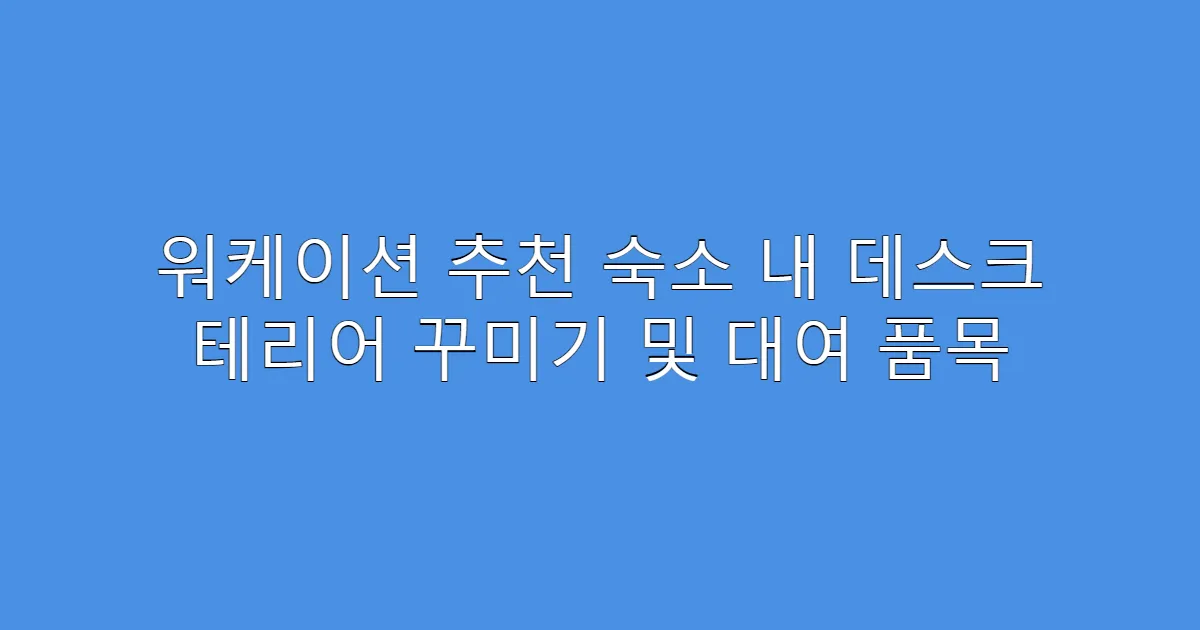 워케이션 추천 숙소 내 데스크 테리어 꾸미기 및 대여 품목