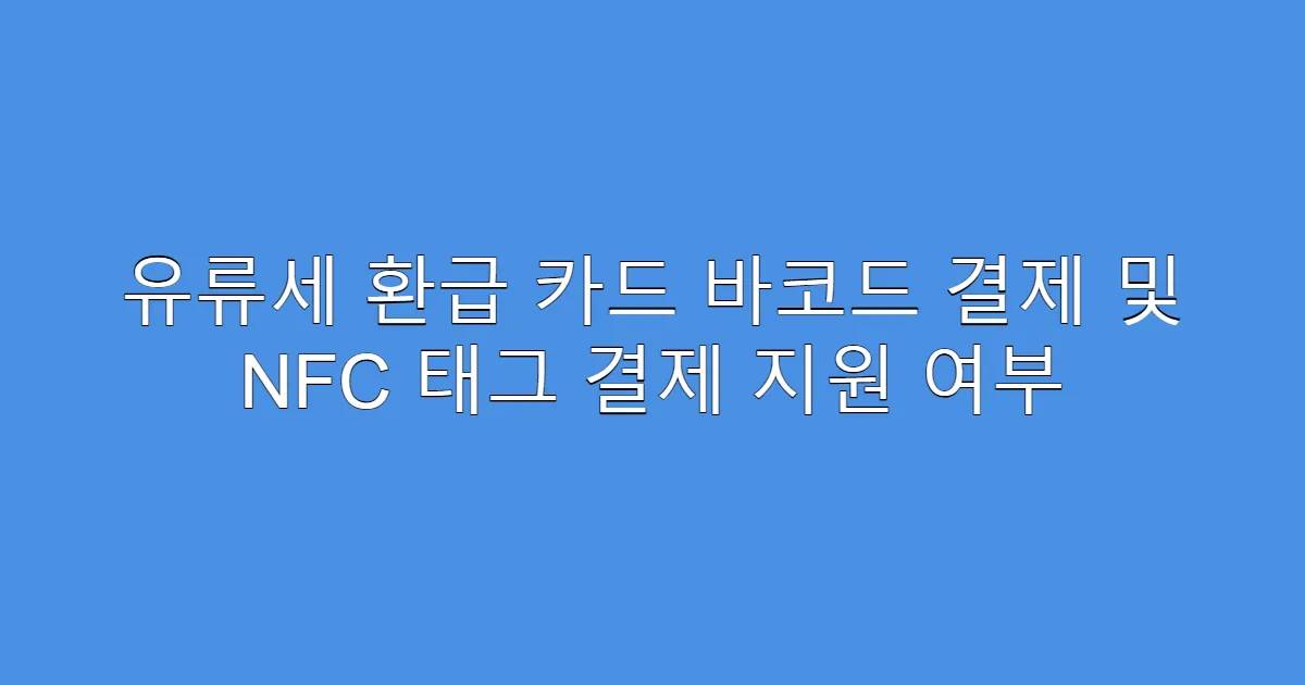 유류세 환급 카드 바코드 결제 및 NFC 태그 결제 지원 여부