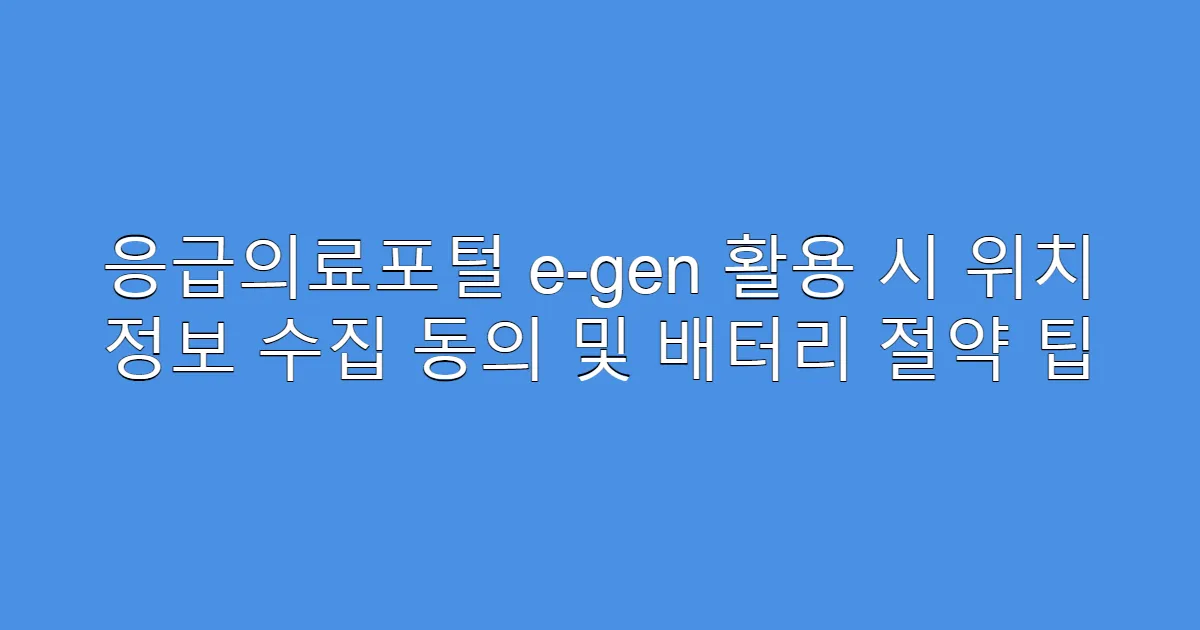 응급의료포털 e-gen 활용 시 위치 정보 수집 동의 및 배터리 절약 팁