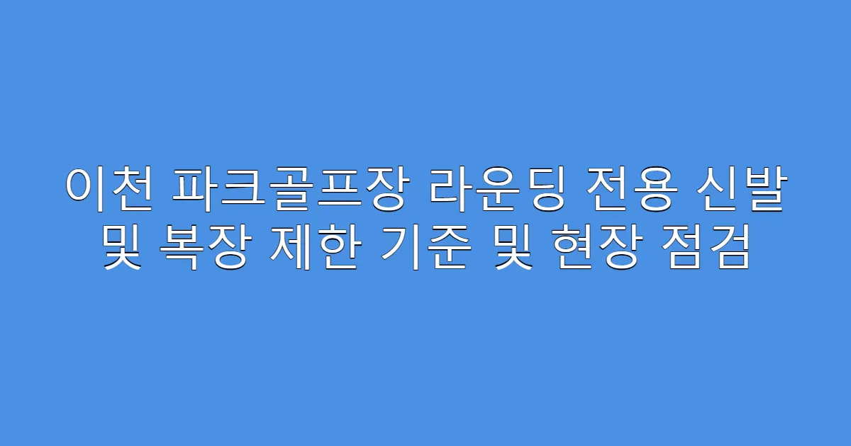 이천 파크골프장 라운딩 전용 신발 및 복장 제한 기준 및 현장 점검