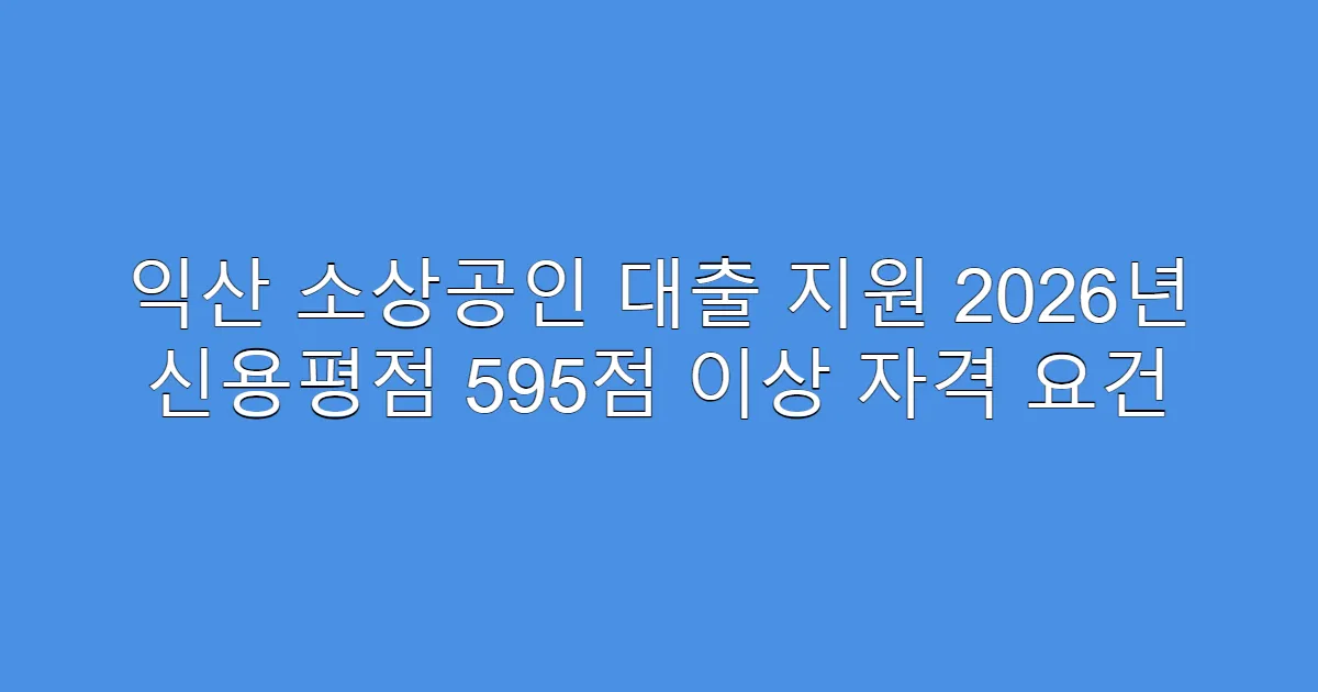 익산 소상공인 대출 지원 2026년 신용평점 595점 이상 자격 요건