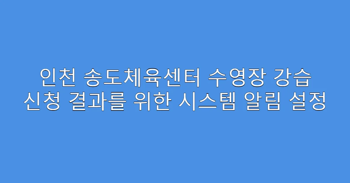 인천 송도체육센터 수영장 강습 신청 결과를 위한 시스템 알림 설정