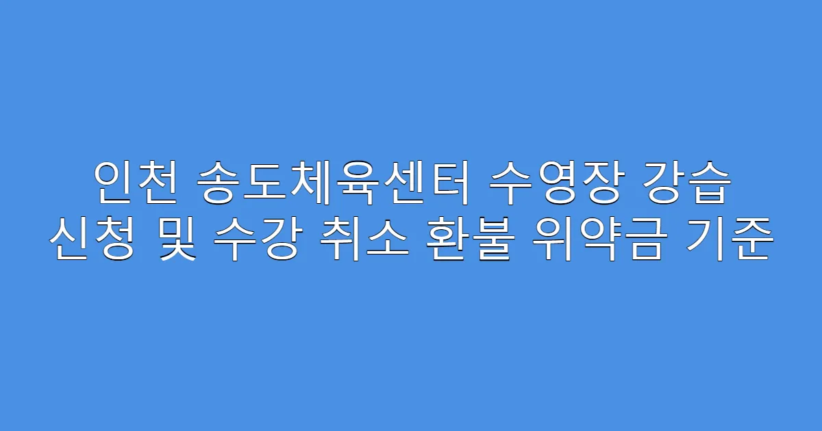인천 송도체육센터 수영장 강습 신청 및 수강 취소 환불 위약금 기준