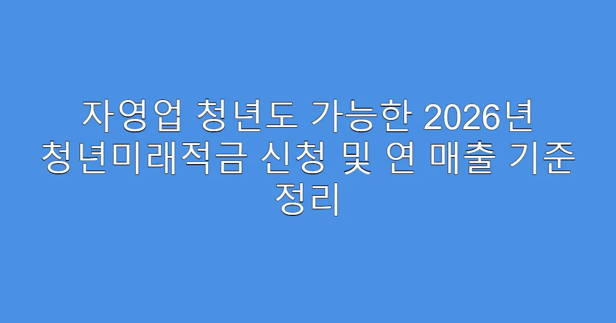 자영업 청년도 가능한 2026년 청년미래적금 신청 및 연 매출 기준 정리