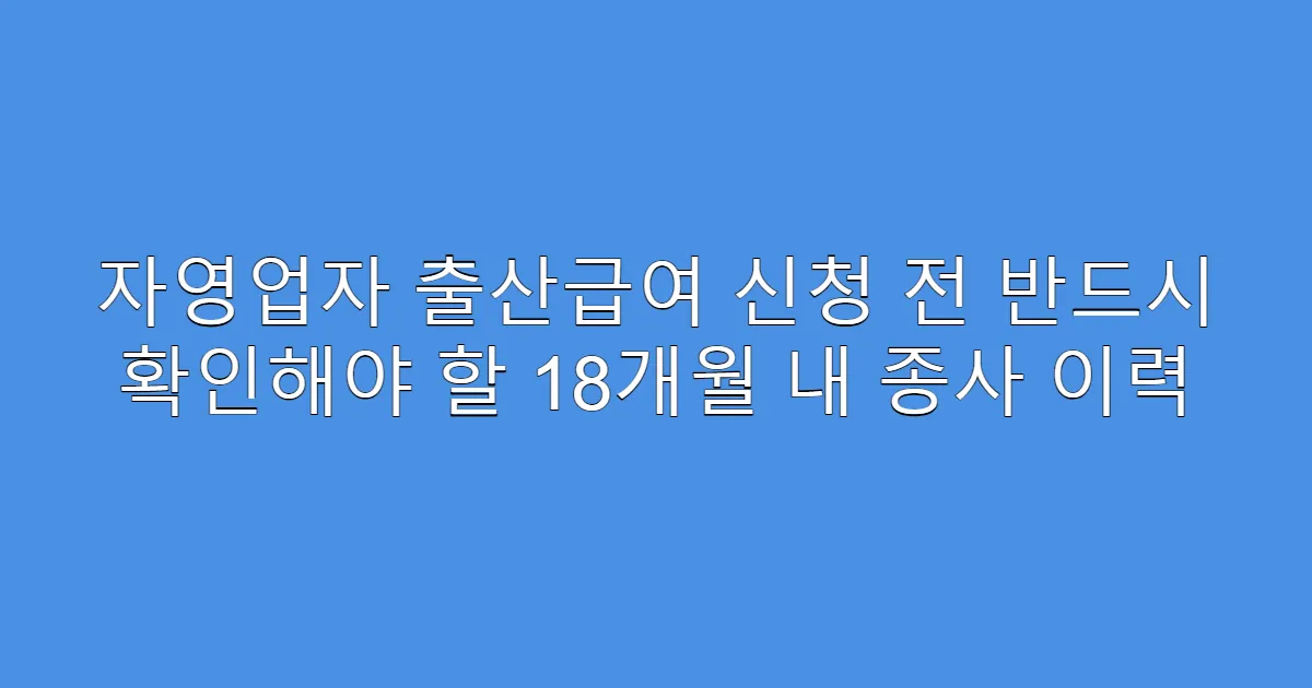 자영업자 출산급여 신청 전 반드시 확인해야 할 18개월 내 종사 이력