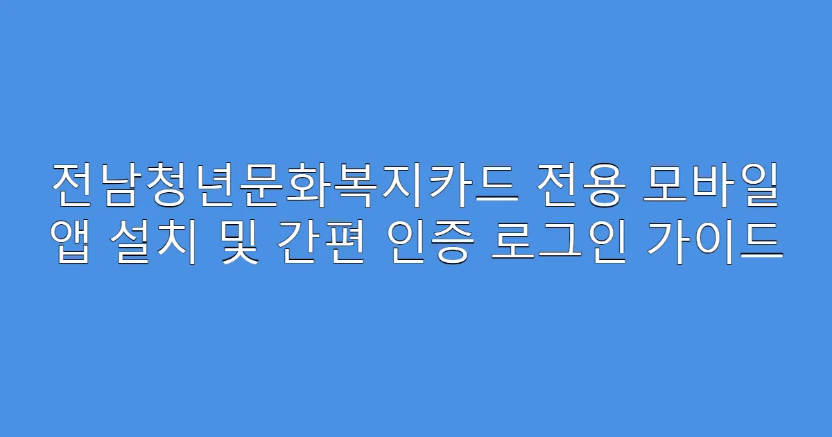 전남청년문화복지카드 전용 모바일 앱 설치 및 간편 인증 로그인 가이드