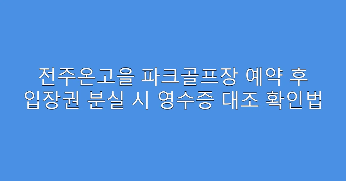 전주온고을 파크골프장 예약 후 입장권 분실 시 영수증 대조 확인법