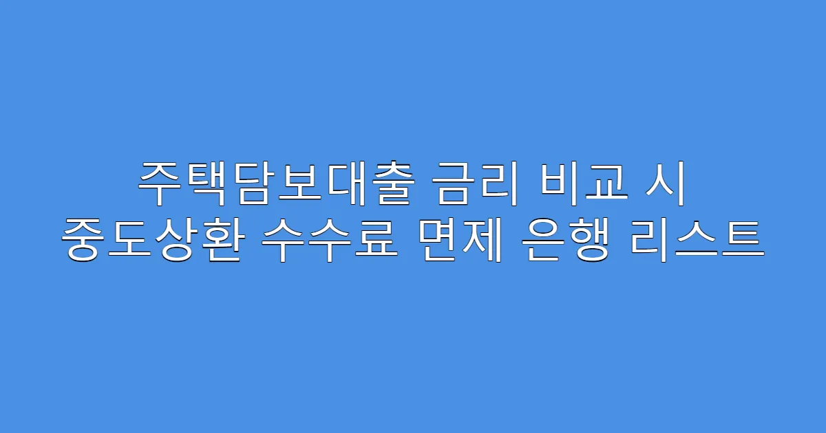 주택담보대출 금리 비교 시 중도상환 수수료 면제 은행 리스트