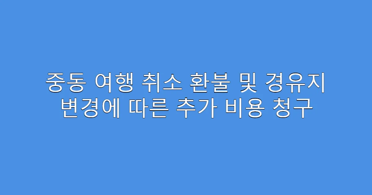 중동 여행 취소 환불 및 경유지 변경에 따른 추가 비용 청구