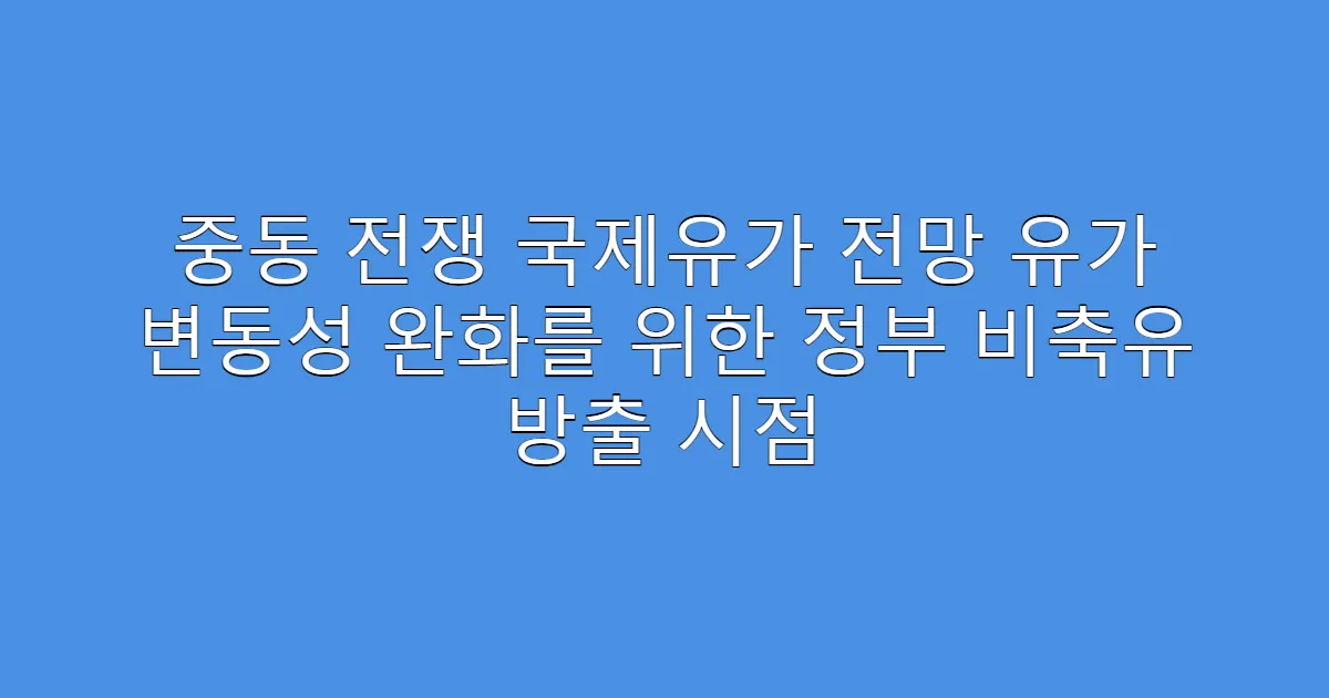 중동 전쟁 국제유가 전망 유가 변동성 완화를 위한 정부 비축유 방출 시점