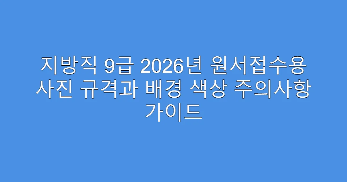 지방직 9급 2026년 원서접수용 사진 규격과 배경 색상 주의사항 가이드