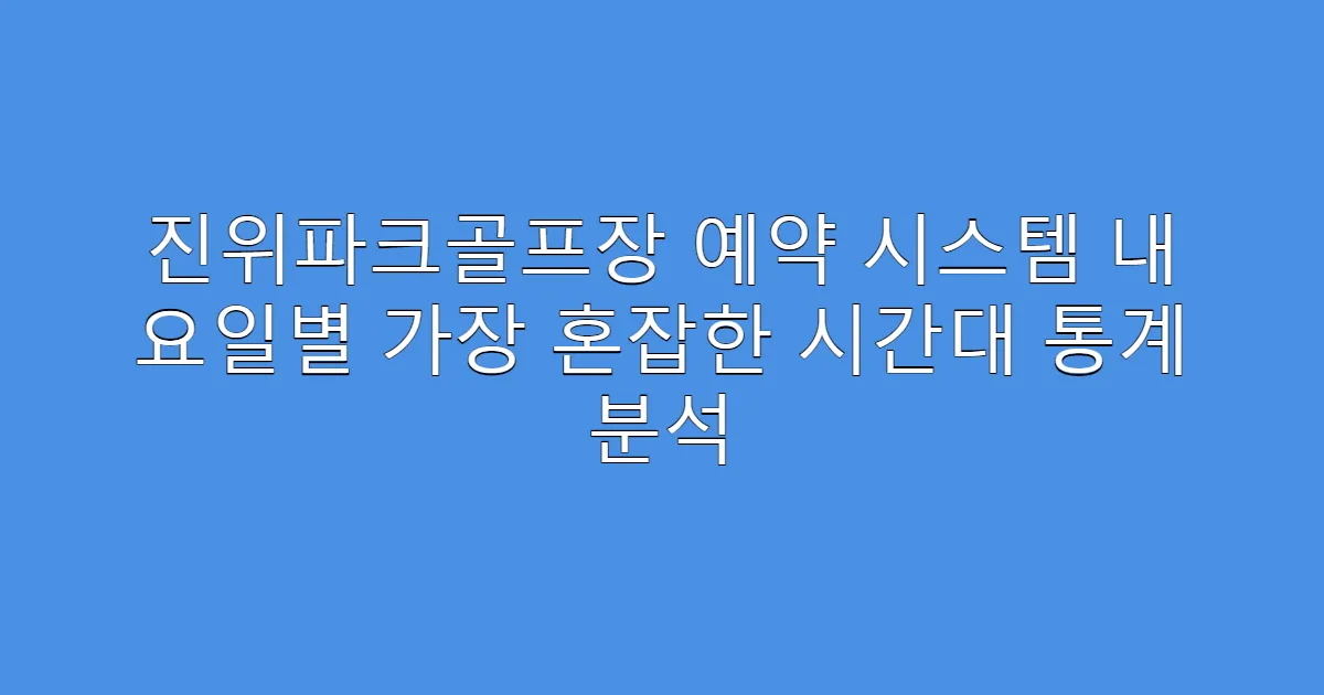 진위파크골프장 예약 시스템 내 요일별 가장 혼잡한 시간대 통계 분석