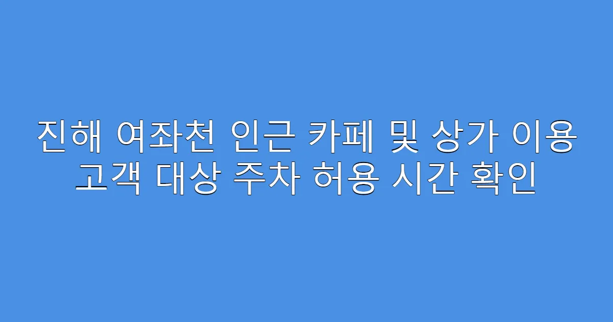 진해 여좌천 인근 카페 및 상가 이용 고객 대상 주차 허용 시간 확인
