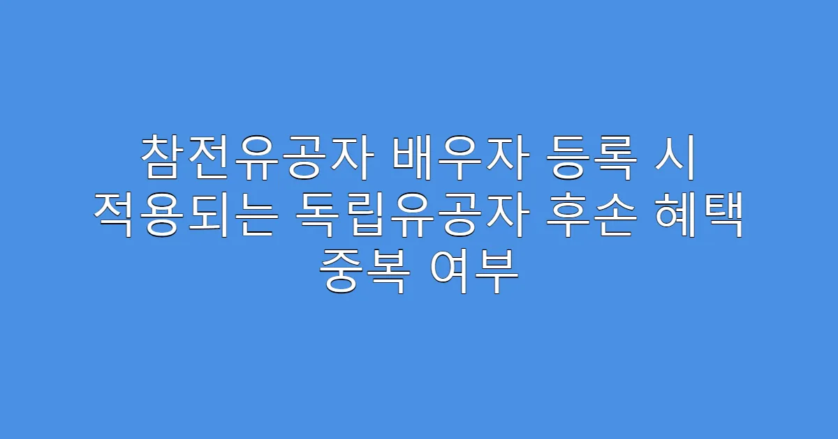 참전유공자 배우자 등록 시 적용되는 독립유공자 후손 혜택 중복 여부