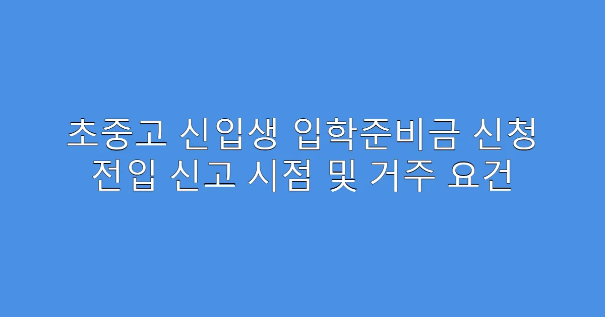 초중고 신입생 입학준비금 신청 전입 신고 시점 및 거주 요건