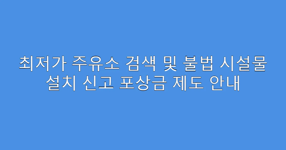 최저가 주유소 검색 및 불법 시설물 설치 신고 포상금 제도 안내