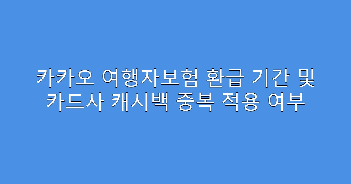 카카오 여행자보험 환급 기간 및 카드사 캐시백 중복 적용 여부