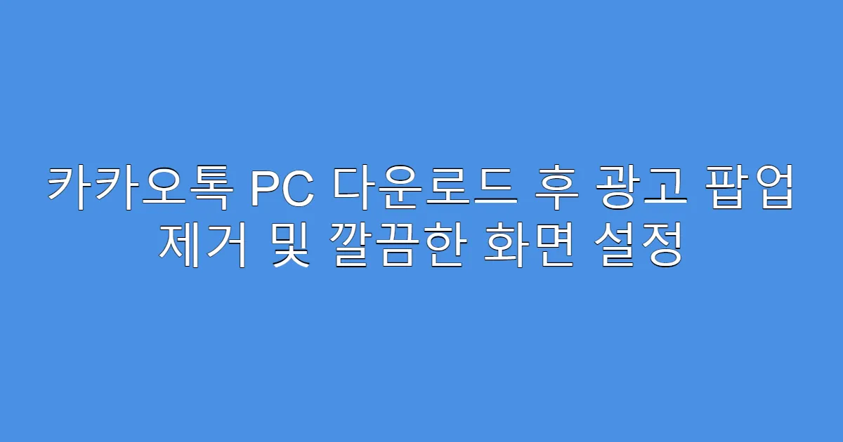 카카오톡 PC 다운로드 후 광고 팝업 제거 및 깔끔한 화면 설정