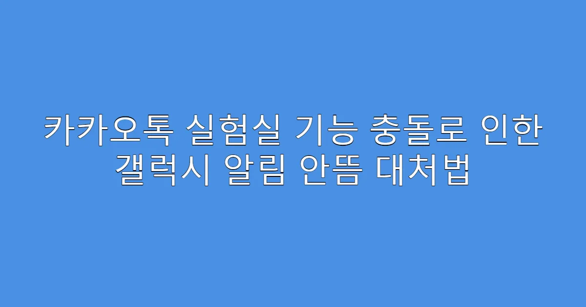 카카오톡 실험실 기능 충돌로 인한 갤럭시 알림 안뜸 대처법