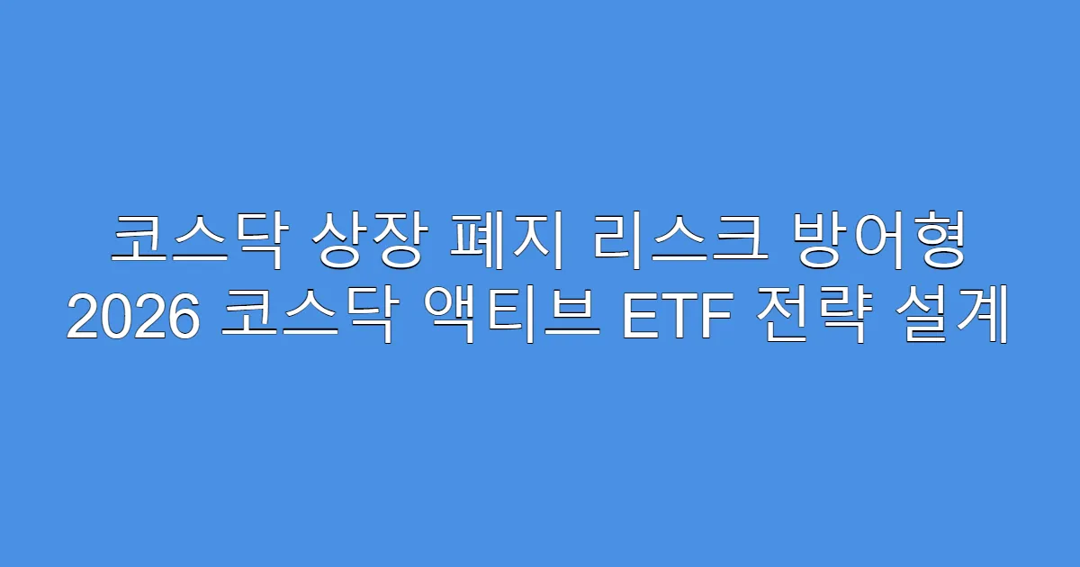 코스닥 상장 폐지 리스크 방어형 2026 코스닥 액티브 ETF 전략 설계
