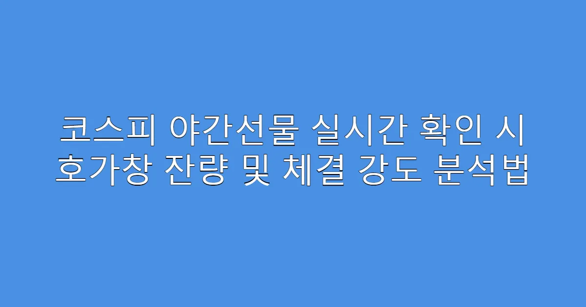 코스피 야간선물 실시간 확인 시 호가창 잔량 및 체결 강도 분석법