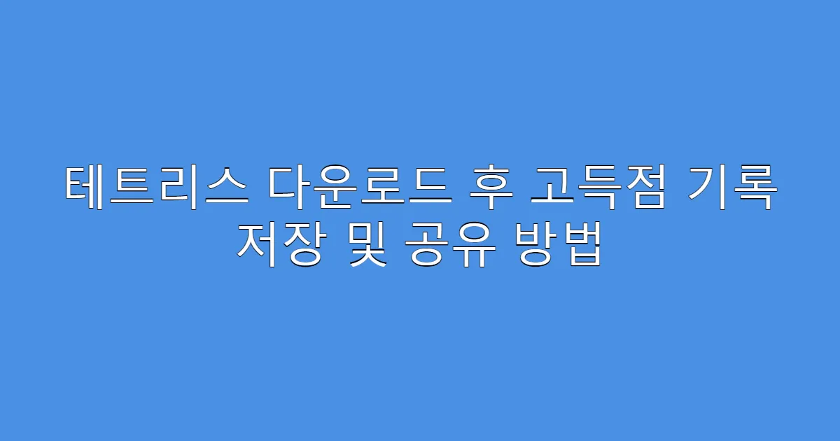 테트리스 다운로드 후 고득점 기록 저장 및 공유 방법