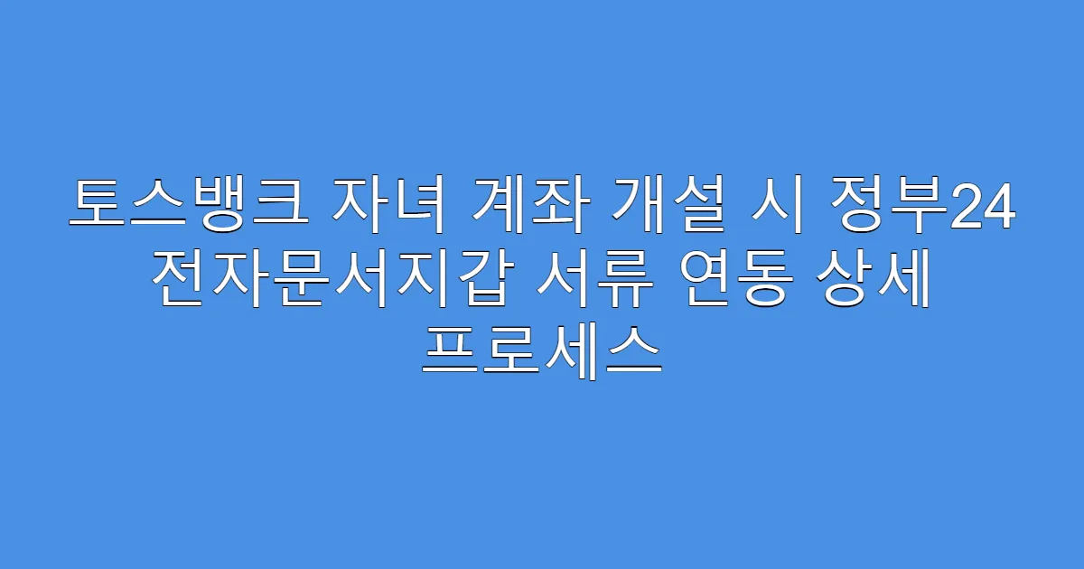 토스뱅크 자녀 계좌 개설 시 정부24 전자문서지갑 서류 연동 상세 프로세스