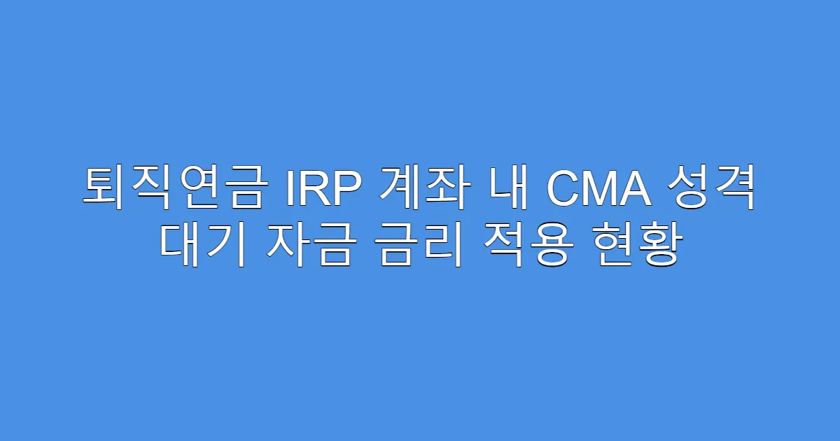 퇴직연금 IRP 계좌 내 CMA 성격 대기 자금 금리 적용 현황