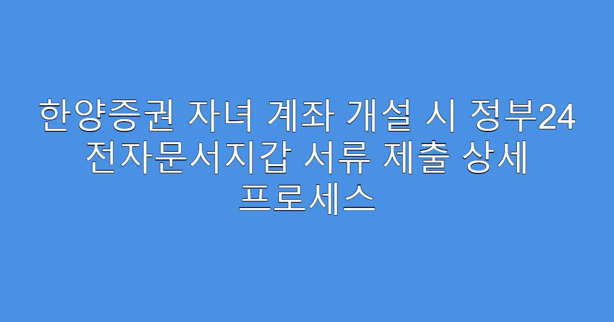 한양증권 자녀 계좌 개설 시 정부24 전자문서지갑 서류 제출 상세 프로세스