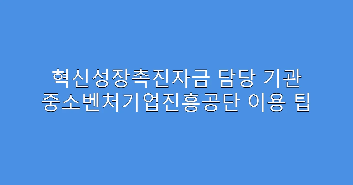 혁신성장촉진자금 담당 기관 중소벤처기업진흥공단 이용 팁