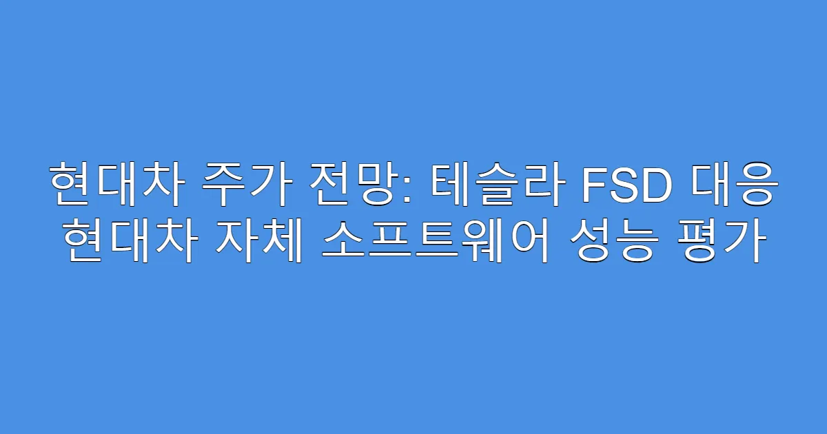 현대차 주가 전망: 테슬라 FSD 대응 현대차 자체 소프트웨어 성능 평가