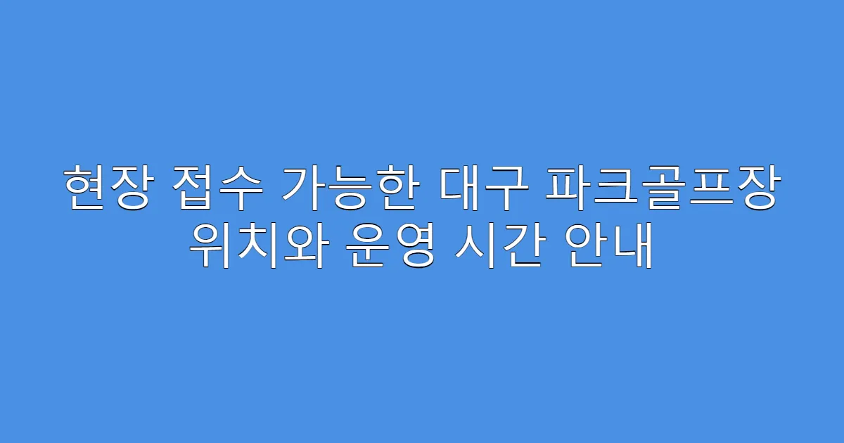 현장 접수 가능한 대구 파크골프장 위치와 운영 시간 안내