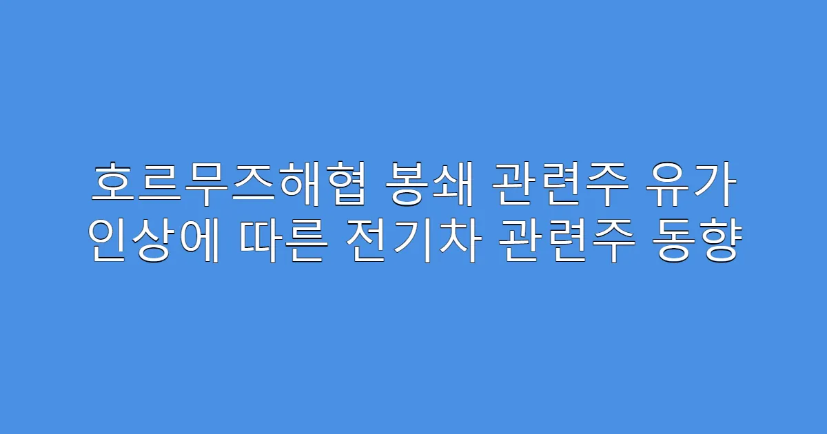 호르무즈해협 봉쇄 관련주 유가 인상에 따른 전기차 관련주 동향