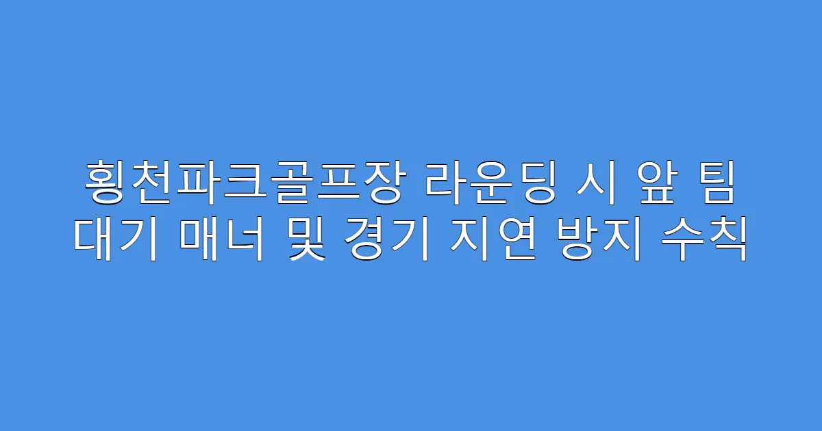 횡천파크골프장 라운딩 시 앞 팀 대기 매너 및 경기 지연 방지 수칙