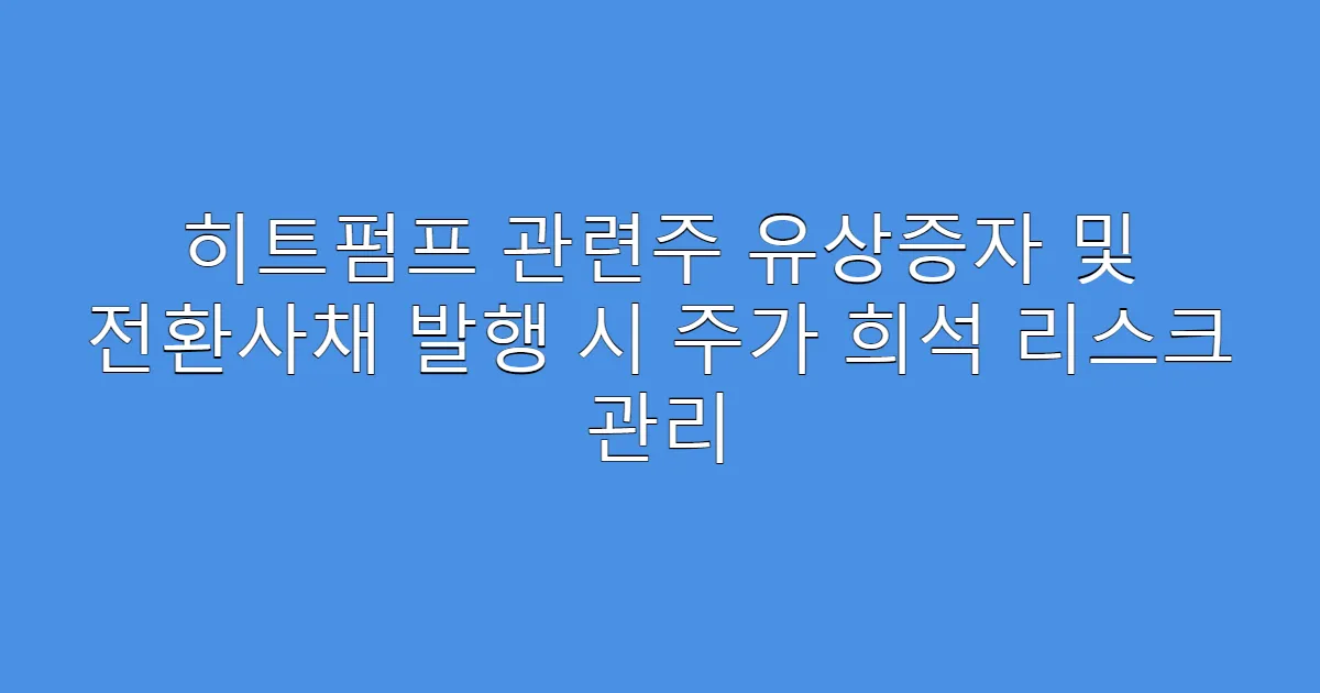 히트펌프 관련주 유상증자 및 전환사채 발행 시 주가 희석 리스크 관리