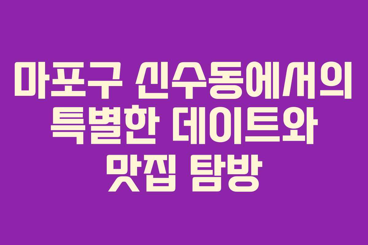 마포구 신수동에서의 특별한 데이트와 맛집 탐방