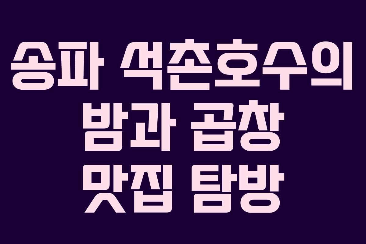 송파 석촌호수의 밤과 곱창 맛집 탐방