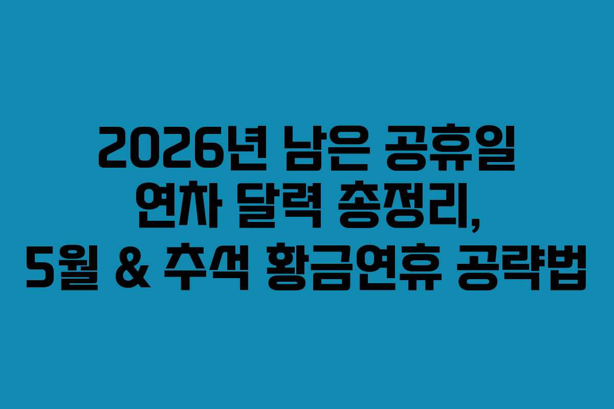 2026년 남은 공휴일 연차 달력 총정리, 5월 & 추석 황금연휴 공략법