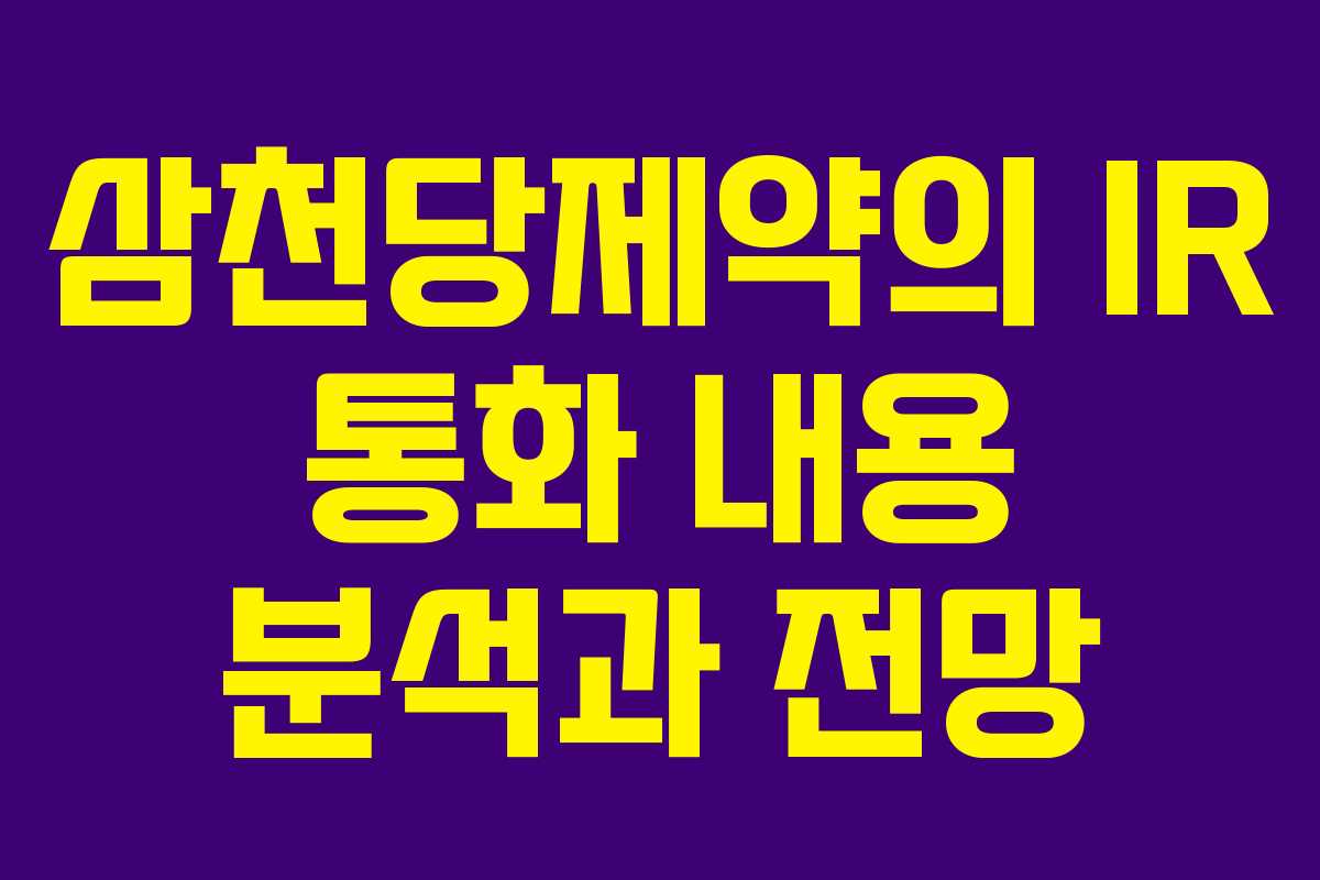 삼천당제약의 IR 통화 내용 분석과 전망