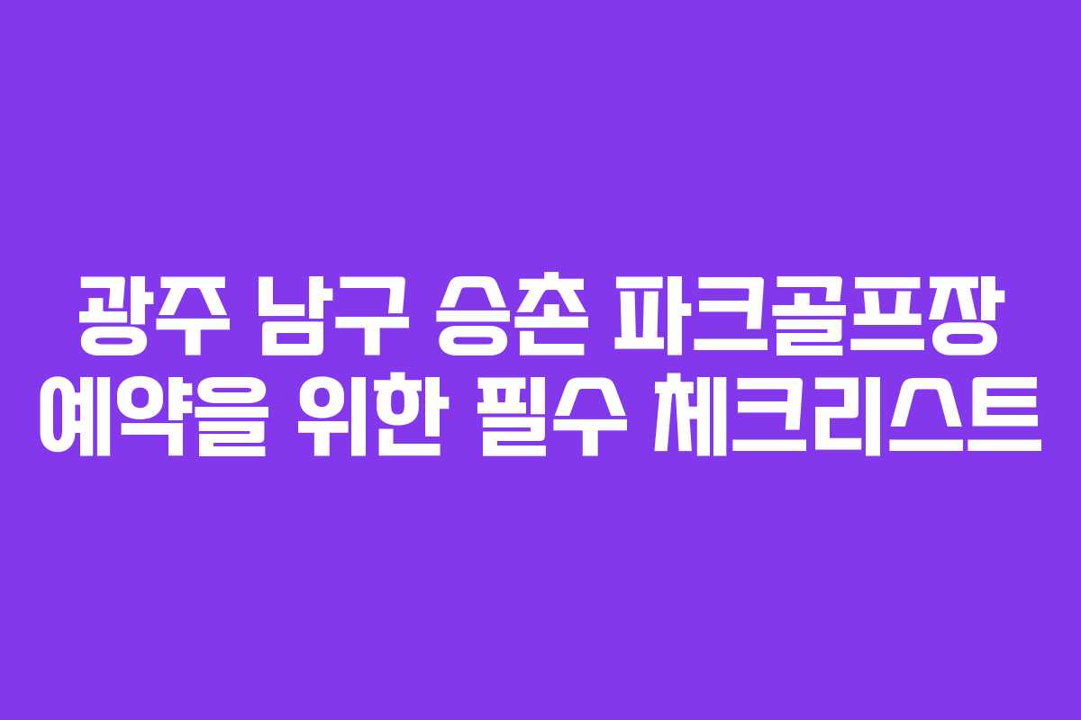 광주 남구 승촌 파크골프장 예약을 위한 필수 체크리스트
