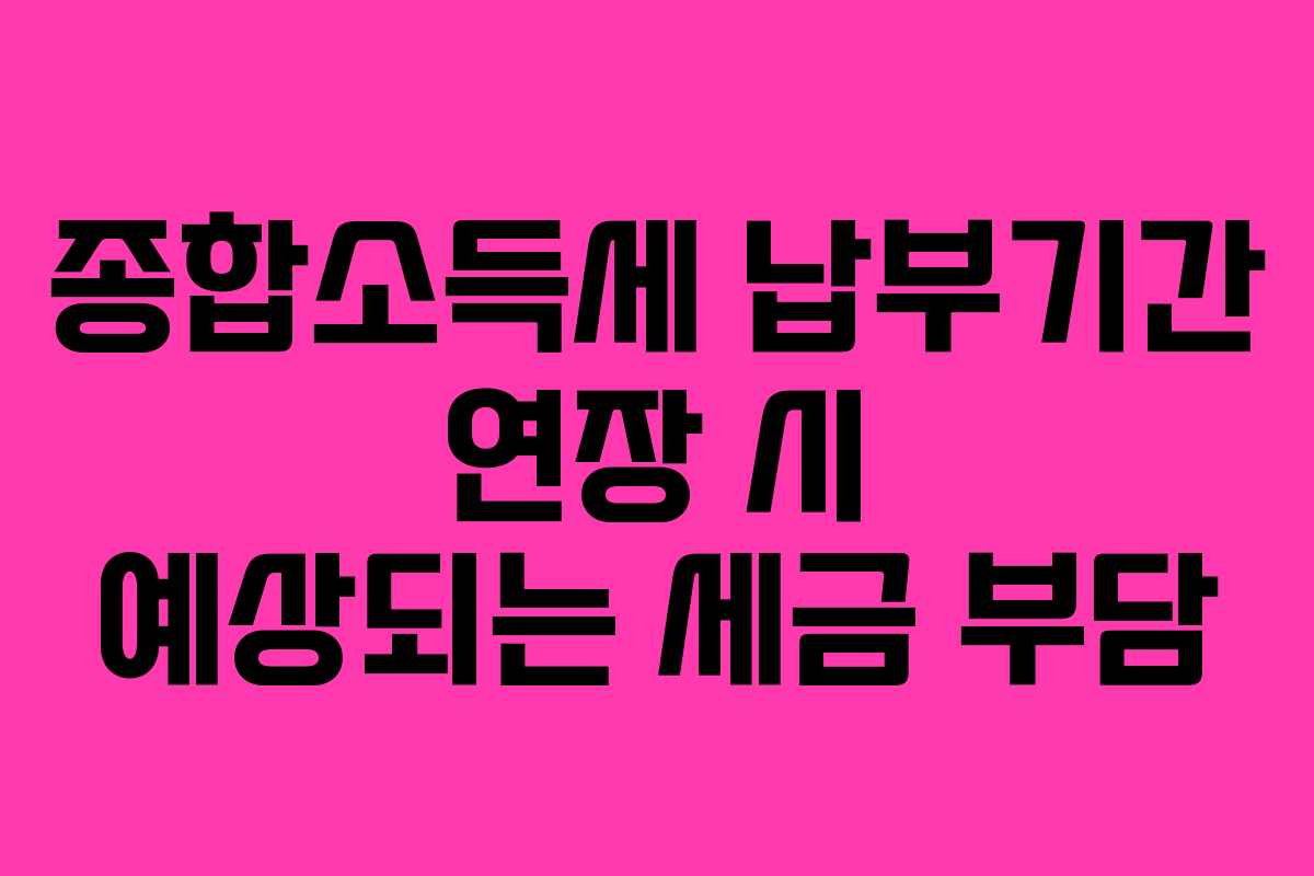 종합소득세-납부기간-연장-시-예상되는-세금-부담