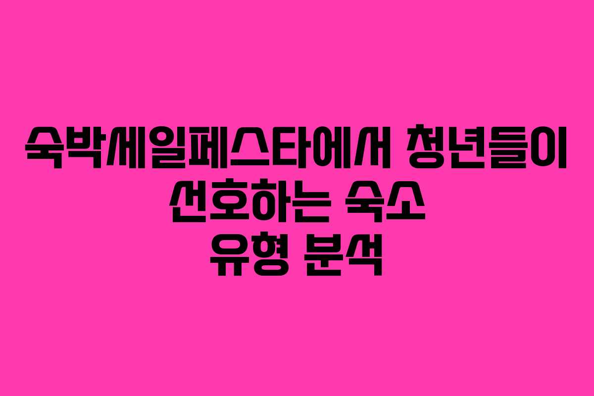 숙박세일페스타에서 청년들이 선호하는 숙소 유형 분석